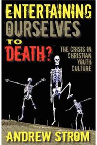 Entertaining Ourselves to Death?... the Crisis in Christian Youth Culture