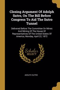 Closing Argument Of Adolph Sutro, On The Bill Before Congress To Aid The Sutro Tunnel