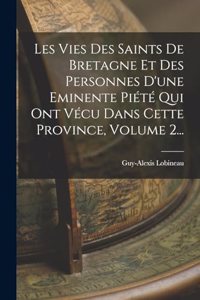 Les Vies Des Saints De Bretagne Et Des Personnes D'une Eminente Piété Qui Ont Vécu Dans Cette Province, Volume 2...