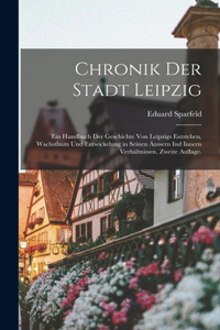 Chronik der Stadt Leipzig: Ein Handbuch der Geschichte von Leipzigs Entstehen, Wachsthum und Entwickelung in seinen äussern ind innern Verhältnissen. Zweite Auflage.