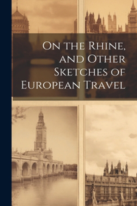 On the Rhine, and Other Sketches of European Travel