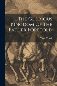 Glorious Kingdom Of The Father Foretold