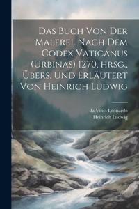 Buch von der Malerei. Nach dem Codex vaticanus (Urbinas) 1270, hrsg., übers. und erläutert von Heinrich Ludwig