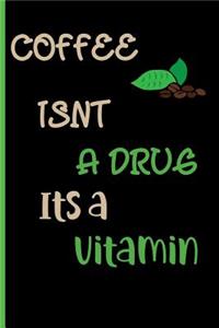 Coffee isnt a drug its a vitamin