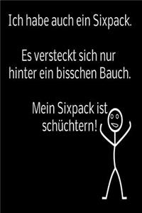 Ich habe auch ein Sixpack. Es versteckt sich nur hinter ein bisschen Bauch. Mein Sixpack ist schüchtern!