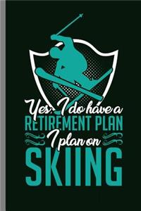 Yes, I do have a retirement plan I plan on Skiing