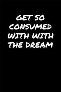 Get So Consumed With The Dream