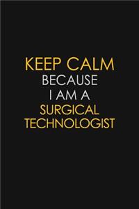 Keep Calm Because I Am A Surgical Technologist