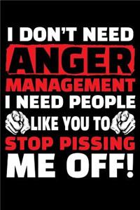 I Don't Need Anger Management I Need People Like You to Stop Pissing Me Off!