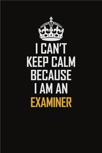 I Can't Keep Calm Because I Am An Examiner