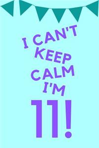 I Can't Keep Calm I'm 11!