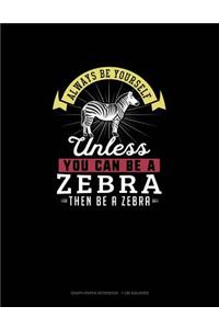 Always Be Yourself Unless You Can Be A Zebra Then Be A Zebra