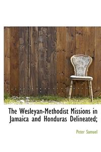 The Wesleyan-Methodist Missions in Jamaica and Honduras Delineated;