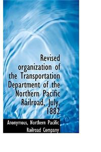 Revised Organization of the Transportation Department of the Northern Pacific Railroad, July, 1882