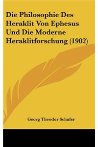 Die Philosophie Des Heraklit Von Ephesus Und Die Moderne Heraklitforschung (1902)