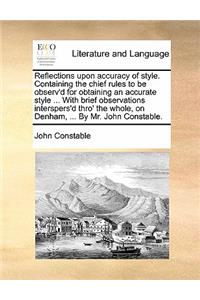 Reflections Upon Accuracy of Style. Containing the Chief Rules to Be Observ'd for Obtaining an Accurate Style ... with Brief Observations Interspers'd Thro' the Whole, on Denham, ... by Mr. John Constable.