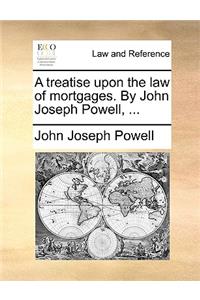 A Treatise Upon the Law of Mortgages. by John Joseph Powell, ...