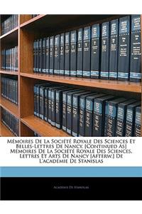 Mémoires De La Société Royale Des Sciences Et Belles-Lettres De Nancy. [Continued As] Mémoires De La Société Royale Des Sciences, Lettres Et Arts De Nancy [Afterw.] De L'académie De Stanislas