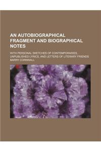An Autobiographical Fragment and Biographical Notes; With Personal Sketches of Contemporaries, Unpublished Lyrics, and Letters of Literary Friends
