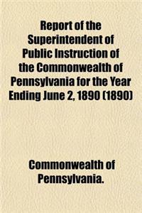 Report of the Superintendent of Public Instruction of the Commonwealth of Pennsylvania for the Year Ending June 2, 1890 (1890)
