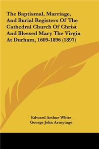 The Baptismal, Marriage, and Burial Registers of the Cathedral Church of Christ and Blessed Mary the Virgin at Durham, 1609-1896 (1897)