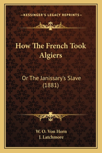 How The French Took Algiers: Or The Janissary's Slave (1881)