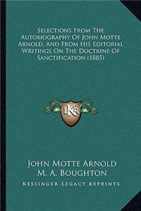 Selections From The Autobiography Of John Motte Arnold, And From His Editorial Writings On The Doctrine Of Sanctification (1885)
