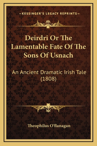 Deirdri Or The Lamentable Fate Of The Sons Of Usnach