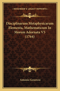 Disciplinarum Metaphysicarum Elementa, Mathematicum In Morem Adornata V5 (1764)