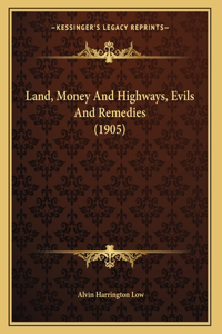 Land, Money And Highways, Evils And Remedies (1905)