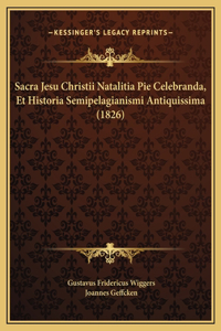 Sacra Jesu Christii Natalitia Pie Celebranda, Et Historia Semipelagianismi Antiquissima (1826)