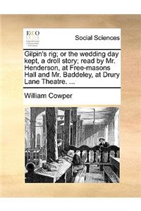 Gilpin's rig; or the wedding day kept, a droll story; read by Mr. Henderson, at Free-masons Hall and Mr. Baddeley, at Drury Lane Theatre. ...