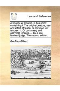 A Treatise of Tenures, in Two Parts; Containing I. the Original, Nature, Use and Effect of Feudal or Common Law Tenures. II. of Custumary and Copyhold Tenures, ... by a Late Learned Judge. the Second Edition.