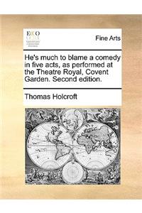 He's Much to Blame a Comedy in Five Acts, as Performed at the Theatre Royal, Covent Garden. Second Edition.