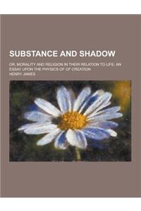 Substance and Shadow; Or, Morality and Religion in Their Relation to Life
