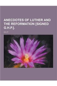 Anecdotes of Luther and the Reformation [Signed G.H.P.]