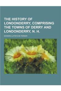 The History of Londonderry, Comprising the Towns of Derry and Londonderry, N. H