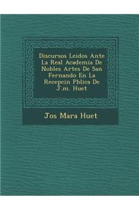 Discursos Leidos Ante La Real Academia De Nobles Artes De San Fernando En La Recepci�n P�blica De J.m. Huet