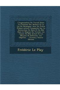 L'Organisation Du Travail Selon La Coutume Des Ateliers Et La Loi Du Decalogue: Avec Un Precis D'Observations Comparees Sur La Distinction Du Bien Et Du Mal Dans Le Regime Du Travail, Les Causes Du Mal Actuel Et Les Moyens de Reforme, Les Objectio.