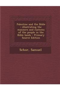 Palestine and the Bible: Illustrating the Manners and Customs of the People in the Bible Lands