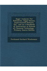 Sugar Analysis: For Refineries, Sugar-Houses, Experimental Stations, Etc., and as a Handbook of Instruction in Schools of Chemical Technology