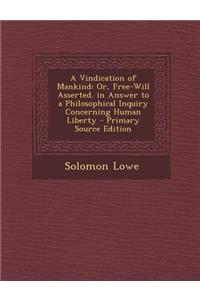 A Vindication of Mankind: Or, Free-Will Asserted. in Answer to a Philosophical Inquiry Concerning Human Liberty