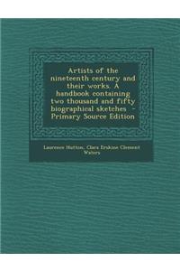 Artists of the Nineteenth Century and Their Works. a Handbook Containing Two Thousand and Fifty Biographical Sketches