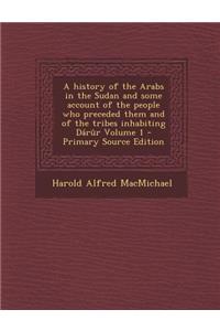 A History of the Arabs in the Sudan and Some Account of the People Who Preceded Them and of the Tribes Inhabiting Darur Volume 1