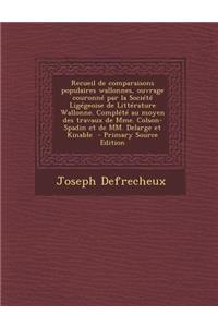 Recueil de Comparaisons Populaires Wallonnes, Ouvrage Couronne Par La Societe Ligegeoise de Litterature Wallonne. Complete Au Moyen Des Travaux de Mme. Colson-Spadin Et de MM. Delarge Et Kinable - Primary Source Edition