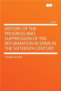 History of the Progress and Suppression of the Reformation in Spain in the Sixteenth Century