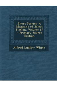 Short Stories: A Magazine of Select Fiction, Volume 17