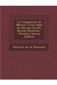 La Conjuracion de Mexico: O Los Hijos de Hernan Cortes. Novela Historica - Primary Source Edition