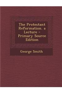 The Protestant Reformation. a Lecture - Primary Source Edition