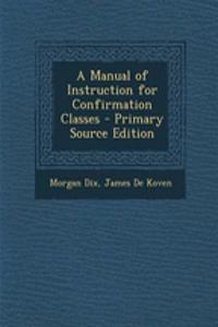 A Manual of Instruction for Confirmation Classes - Primary Source Edition